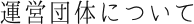運営団体について